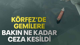 Körfez’de gemilere bakın ne kadar ceza kesildi